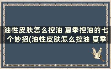 油性皮肤怎么控油 夏季控油的七个妙招(油性皮肤怎么控油 夏季控油的七个妙招)